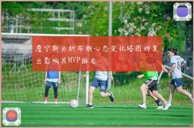 詹宁斯分析布朗心态变化塔图姆复出影响其MVP排名
