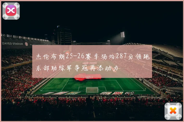 杰伦布朗25-26赛季场均287分领跑东部助绿军争冠再添动力