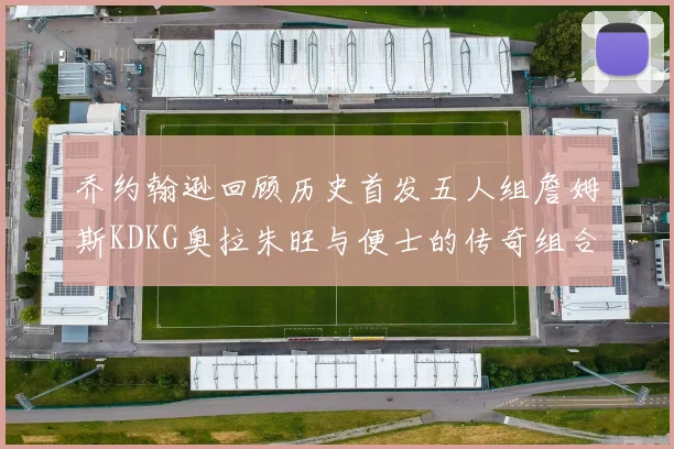 乔约翰逊回顾历史首发五人组詹姆斯KDKG奥拉朱旺与便士的传奇组合