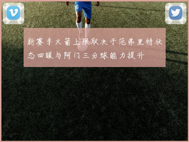 新赛季火箭上限取决于范弗里特状态回暖与阿门三分球能力提升