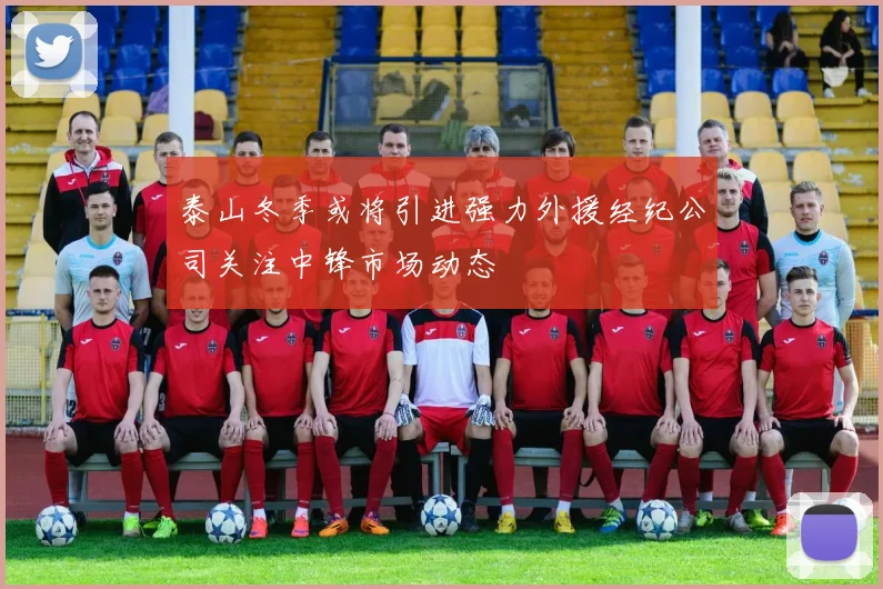 泰山冬季或将引进强力外援经纪公司关注中锋市场动态