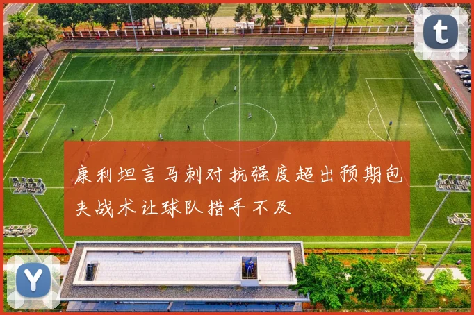 康利坦言马刺对抗强度超出预期包夹战术让球队措手不及