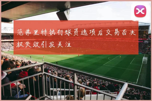 范弗里特执行球员选项后交易否决权失效引发关注