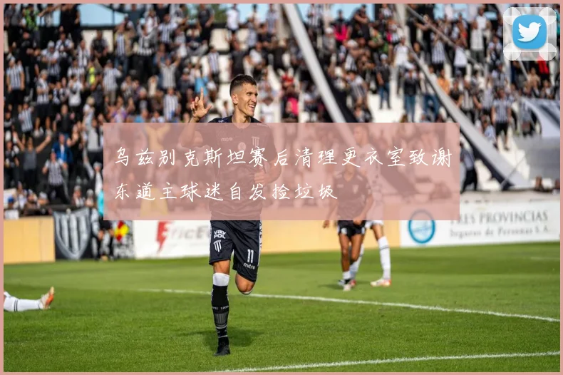 乌兹别克斯坦赛后清理更衣室致谢东道主球迷自发捡垃圾